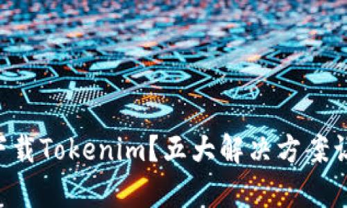 为何你无法下载Tokenim？五大解决方案让你重启下载！