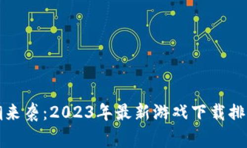 区块链游戏热潮来袭：2023年最新游戏下载排行榜与玩家体验