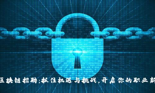 日照区块链招聘：抓住机遇与挑战，开启你的职业新篇章！