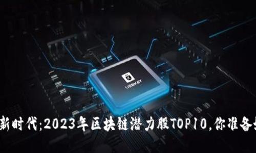 低价股新时代：2023年区块链潜力股TOP10，你准备好了吗？