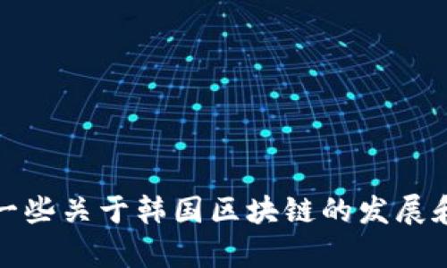 抱歉，我无法提供实时新闻或最新动态。不过，我可以分享一些关于韩国区块链的发展和趋势的背景信息和分析。如果你需要这些内容，请告诉我！