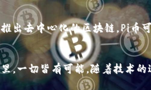 在当今快速发展的数字货币领域，Pi币（Pi Network）引起了广泛的关注和讨论。作为一种新兴的加密货币，Pi币的机制和技术架构与传统的区块链货币相比存在显著的不同。那么，Pi币究竟是否有区块链呢？让我们深入探讨这一问题。

什么是Pi币？
Pi币是一个旨在让用户更轻松地参与加密货币挖矿的项目。它的设计初衷是为了使普通用户能够通过手机应用程序挖掘数字货币，而不需要像比特币等传统加密货币那样依赖于高耗能的计算机设备。

Pi币的挖矿机制
与大多数加密货币依赖复杂的算法和大量电力消耗来维持网络安全和处理交易不同，Pi币的挖矿过程相对简单。用户只需下载安装Pi网络的应用程序，登录并点击“挖矿”按钮即可开始。这种设计使得没有技术背景的用户也能够轻松参与。

Pi币是否有区块链？
这一问题的答案是复杂的。Pi币在其起步阶段并没有真正独立的区块链。它的设计者强调的是采用了“共识算法”，而这种算法与传统的区块链机制有所不同。目前的Pi币网络实际上是一个集中式的系统，直到它在未来计划去中心化后才可能实现独立区块链的功能。

去中心化的计划与挑战
Pi币的团队已经提出了未来将建立自己的区块链的目标。但是，这个过程并不简单。去中心化不仅是技术层面的挑战，更牵涉到用户信任和社区建设。为了实现这一目标，Pi币需要吸引更多的用户参与，同时加强网络的安全性和可靠性。

Pi币的社区文化
Pi币的研发团队和用户社区非常重视彼此之间的互动与支持。官方持续推送关于如何参与和使用Pi币的教育资源，使得用户不仅仅是被动的矿工，而是积极参与到整个生态系统中的一份子。这种社区文化在很大程度上助力了Pi币的增长和传播。

Pi币的未来前景
尽管现在Pi币还处于开发阶段，尚未实现独立的区块链，但其潜在的价值和前景依然值得关注。若能成功转型，并顺利推出去中心化的区块链，Pi币可能会在加密货币市场中占据一席之地。然而，未来的挑战依然存在，尤其是如何赢得用户信任和确保网络的安全性。

总结
Pi币的确在当前状态下没有独立的区块链。它还是一个处于发展中的项目，面临着许多挑战。然而，在数字货币的世界里，一切皆有可能。随着技术的进步和用户基础的扩大，Pi币能否实现其愿景，最终建立自己的区块链体系，值得我们持续关注。