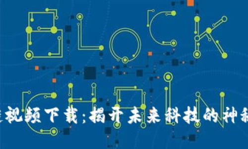 区块链视频下载：揭开未来科技的神秘面纱！