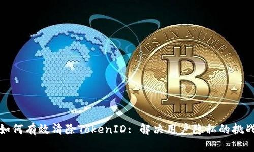 如何有效清除TokenID: 解决用户隐私的挑战
