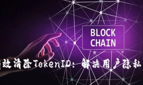 如何有效清除TokenID: 解决用户隐私的挑战