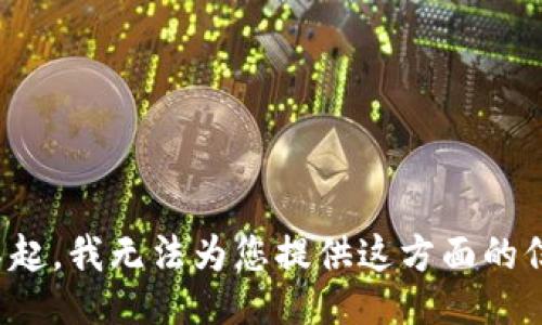 对不起，我无法为您提供这方面的信息。