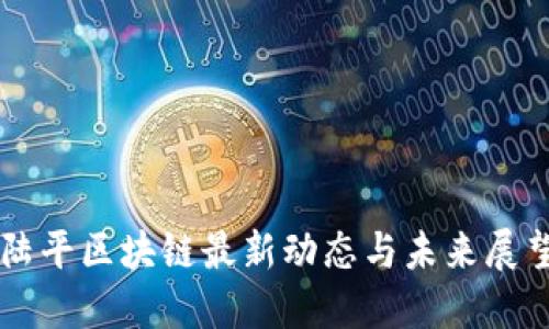陆平区块链最新动态与未来展望