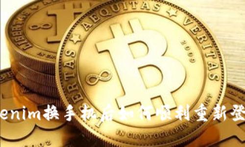 tokenim换手机后如何顺利重新登录？