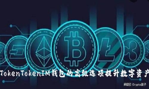 如何利用TokenTokenIM钱包的高级选项提升数字资产管理能力