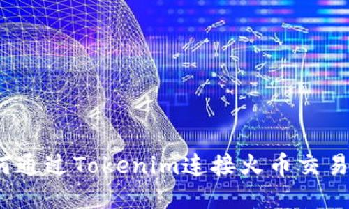 如何通过Tokenim连接火币交易所？