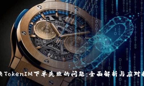 解决TokenIM下单失败的问题：全面解析与应对措施