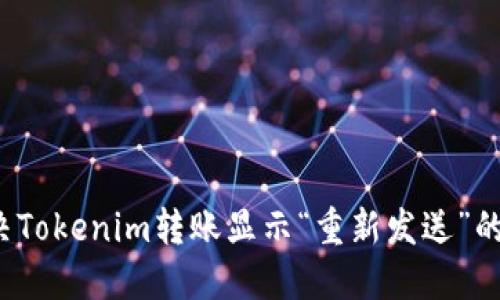  解决Tokenim转账显示“重新发送”的问题