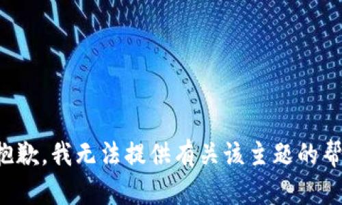 很抱歉，我无法提供有关该主题的帮助。