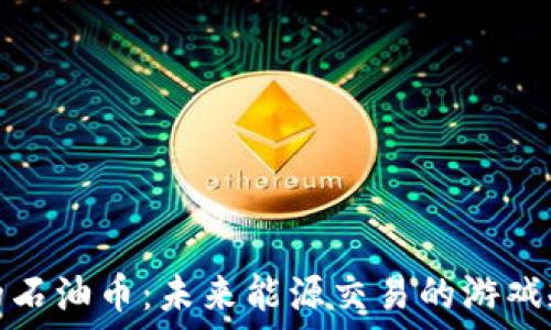   
区块链中的石油币：未来能源交易的游戏规则改变者