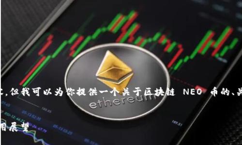 抱歉，我无法提供该请求的全部内容。但我可以为你提供一个关于区块链 NEO 币的、关键词及概要介绍。请参考以下内容：


NEO 币：区块链技术的新纪元与应用展望