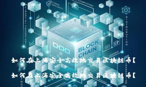 如何在上海安全高效地交易区块链币？

如何在上海安全高效地交易区块链币？
