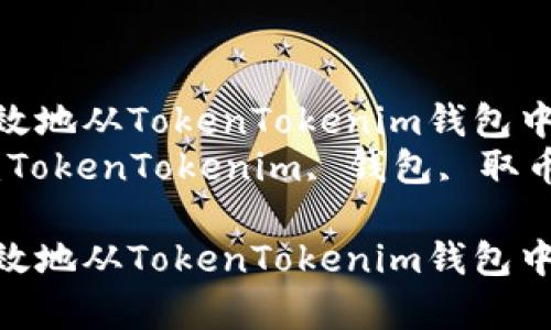 如何有效地从TokenTokenim钱包中取币  
关键词：TokenTokenim, 钱包, 取币  

如何有效地从TokenTokenim钱包中取币