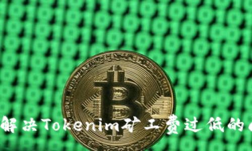 :
如何解决Tokenim矿工费过低的问题？