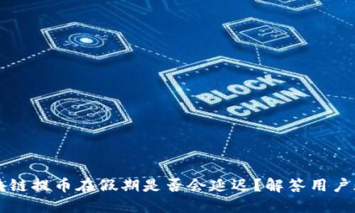 区块链提币在假期是否会延迟？解答用户疑虑