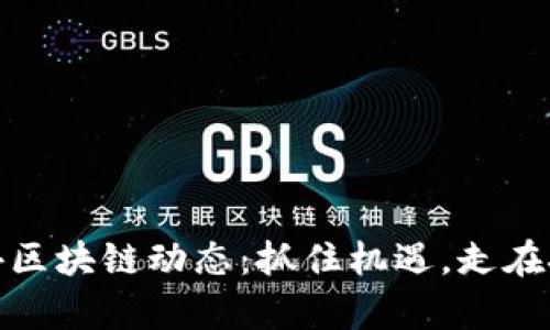 最新国外区块链动态：抓住机遇，走在技术前沿