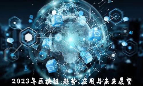 
2023年区块链：趋势、应用与未来展望