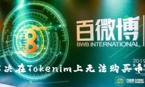 如何解决在Tokenim上无法购买币的问题