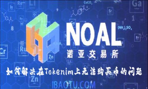 如何解决在Tokenim上无法购买币的问题