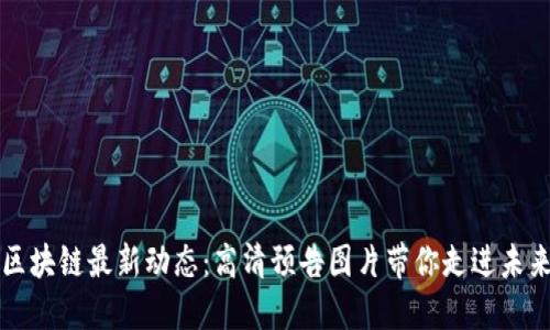区块链最新动态：高清预告图片带你走进未来