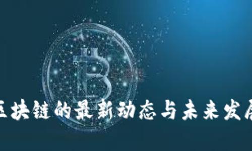 数字区块链的最新动态与未来发展趋势