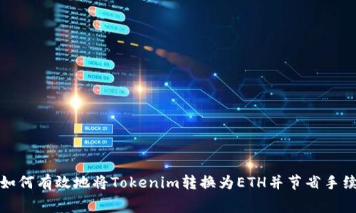 : 如何有效地将Tokenim转换为ETH并节省手续费