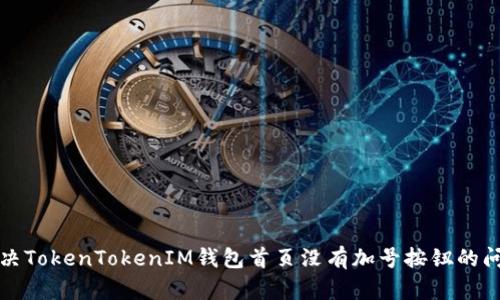 解决TokenTokenIM钱包首页没有加号按钮的问题