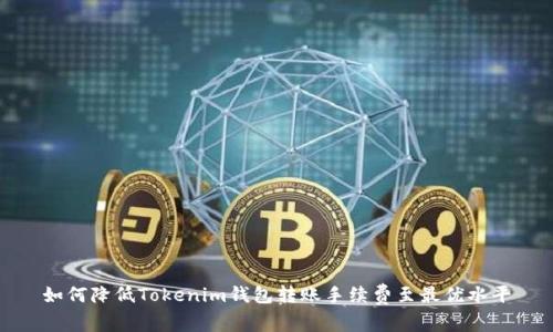如何降低Tokenim钱包转账手续费至最优水平