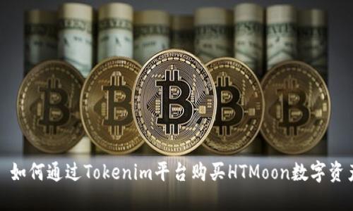 : 如何通过Tokenim平台购买HTMoon数字资产