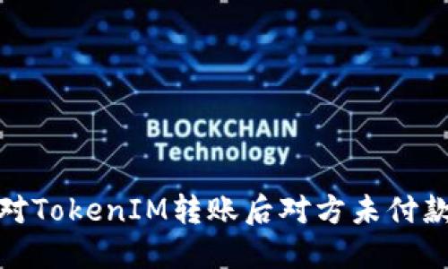 如何应对TokenIM转账后对方未付款的情况
