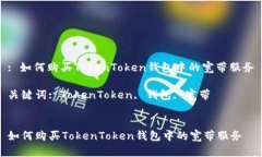 : 如何购买TokenToken钱包中的宽带服务关键词: To
