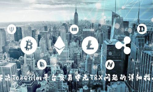解决Tokenim平台交易中无TRX问题的详细指南