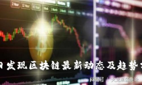 每日发现区块链最新动态及趋势分析
