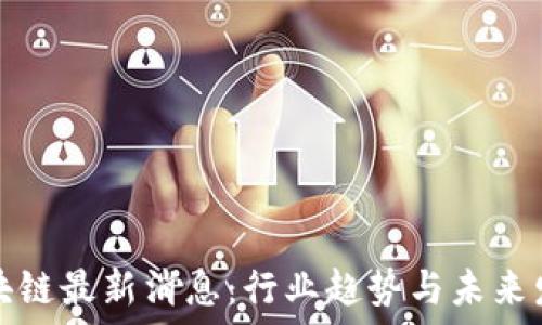   
聚链区块链最新消息：行业趋势与未来发展方向