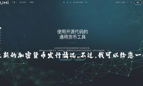 由于信息更新时间的限制，我不能提供实时的交易建议或最新的加密货币发行情况。不过，我可以给您一些关于如何选择新发行区块链项目的常见策略和考虑因素。

如何选择刚发行的区块链项目进行投资