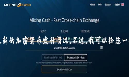 由于信息更新时间的限制，我不能提供实时的交易建议或最新的加密货币发行情况。不过，我可以给您一些关于如何选择新发行区块链项目的常见策略和考虑因素。

如何选择刚发行的区块链项目进行投资