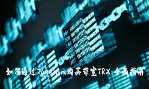 如何通过Tokenim购买带宽TRX：全面指南