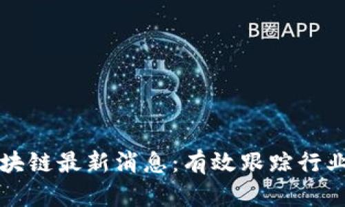 如何获取区块链最新消息：有效跟踪行业动态的方法