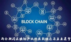   两会期间区块链产业的最新动态与未来展望