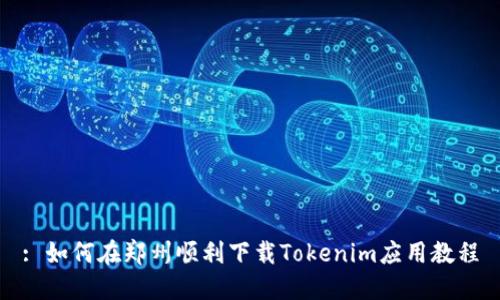 : 如何在郑州顺利下载Tokenim应用教程