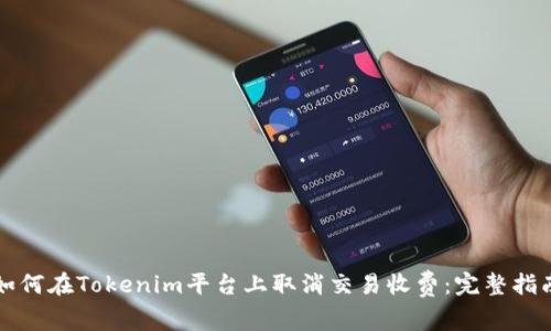 如何在Tokenim平台上取消交易收费：完整指南