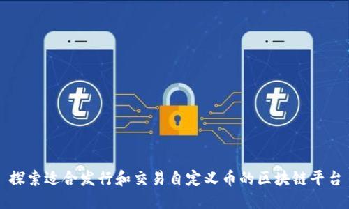 探索适合发行和交易自定义币的区块链平台