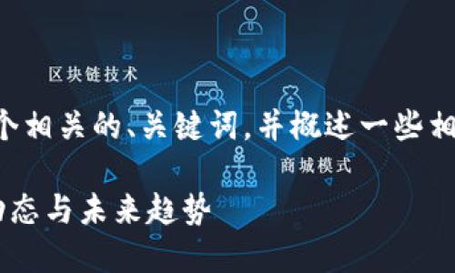 要求的内容长度不符合

不过，我可以为您提供一个相关的、关键词，并概述一些相关话题。请看下面的格式：

了解雄州区块链的最新动态与未来趋势