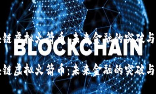 区块链虚拟火箭币：未来金融的突破与挑战

区块链虚拟火箭币：未来金融的突破与挑战