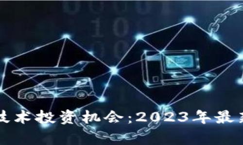 如何抓住区块链技术投资机会：2023年最新趋势与前景分析
